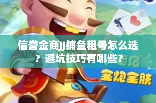 信誉金商JJ捕鱼租号怎么选？避坑技巧有哪些？