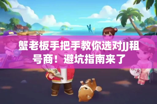 蟹老板手把手教你选对JJ租号商！避坑指南来了