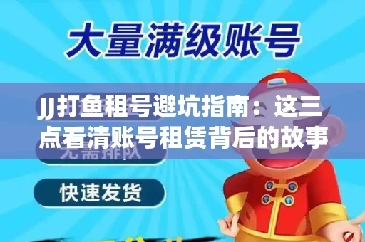 JJ打鱼租号避坑指南：这三点看清账号租赁背后的故事