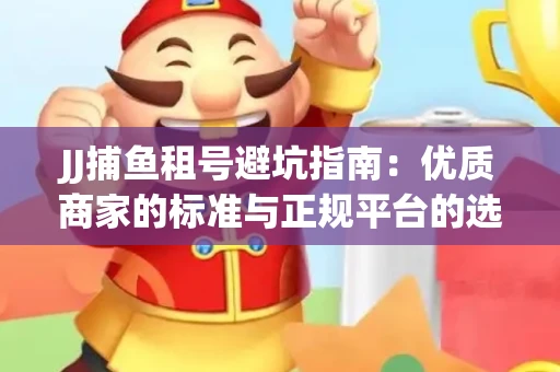 JJ捕鱼租号避坑指南：优质商家的标准与正规平台的选择策略
