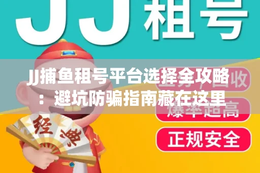 JJ捕鱼租号平台选择全攻略：避坑防骗指南藏在这里