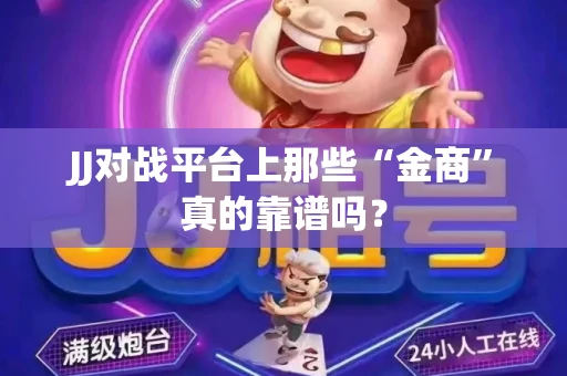 JJ对战平台上那些“金商”真的靠谱吗？